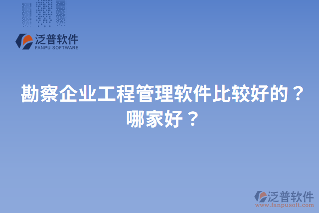 勘察企業(yè)工程管理軟件比較好的？哪家好？