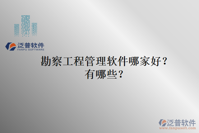 勘察工程管理軟件哪家好？有哪些？