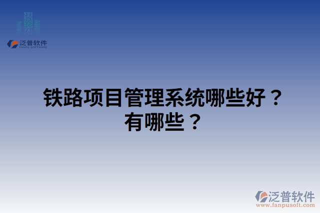 鐵路項(xiàng)目管理系統(tǒng)哪些好？有哪些？