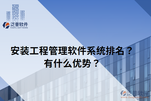 安裝工程管理軟件系統(tǒng)排名？有什么優(yōu)勢(shì)？