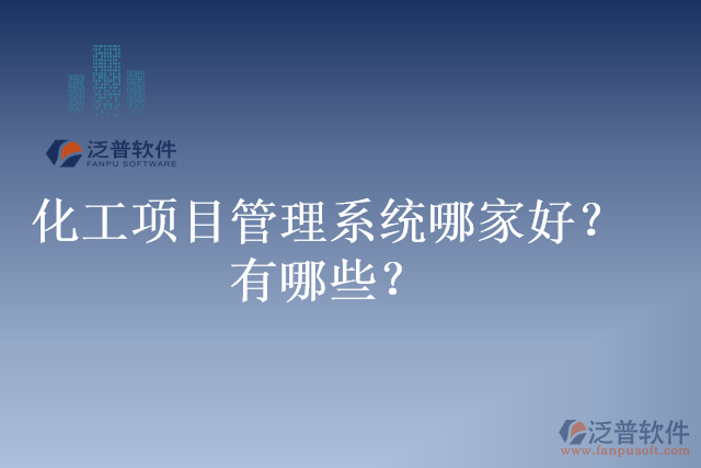 化工項(xiàng)目管理系統(tǒng)哪家好？有哪些？