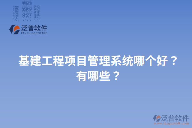 基建工程項(xiàng)目管理系統(tǒng)哪個(gè)好？有哪些？