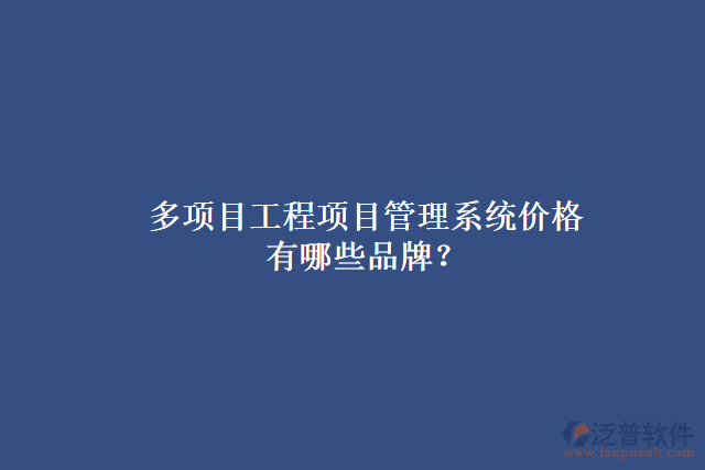 多項目工程項目管理系統(tǒng)價格有哪些品牌？