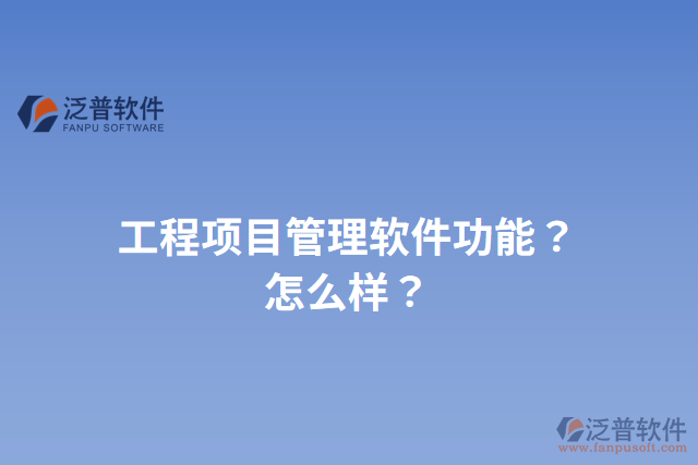 工程項(xiàng)目管理軟件功能？怎么樣？