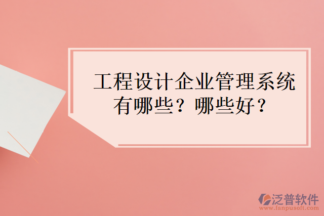 工程設(shè)計(jì)企業(yè)管理系統(tǒng)有哪些？哪些好？
