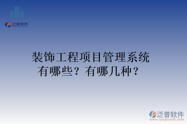 裝飾工程項(xiàng)目管理系統(tǒng)有哪些？有哪幾種？