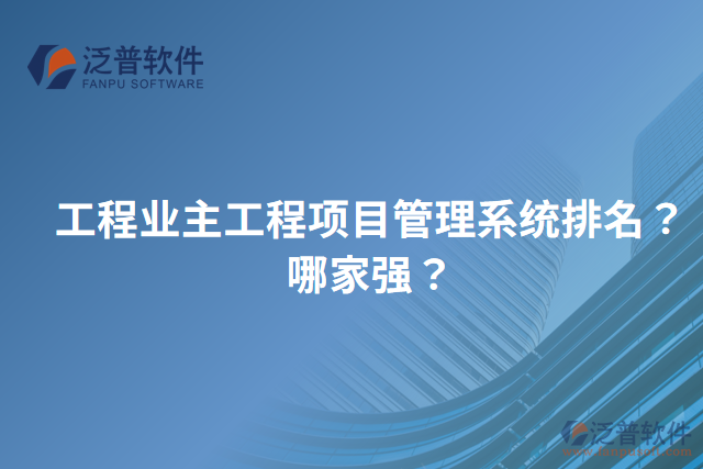 工程業(yè)主工程項目管理系統(tǒng)排名？哪家強？
