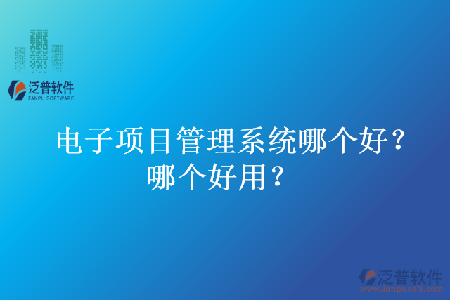 電子項(xiàng)目管理系統(tǒng)哪個(gè)好？哪個(gè)好用？
