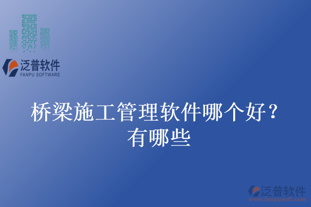 橋梁施工管理軟件哪個好？有哪些