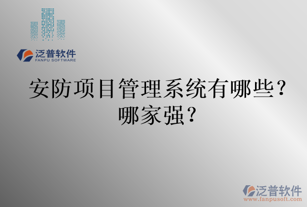 安防項目管理系統(tǒng)有哪些？哪家強？