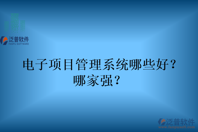 電子項(xiàng)目管理系統(tǒng)哪些好？哪家強(qiáng)？