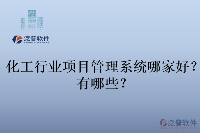 化工行業(yè)項目管理系統(tǒng)哪家好？有哪些？