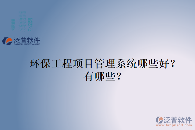 環(huán)保工程項(xiàng)目管理系統(tǒng)哪些好？有哪些？