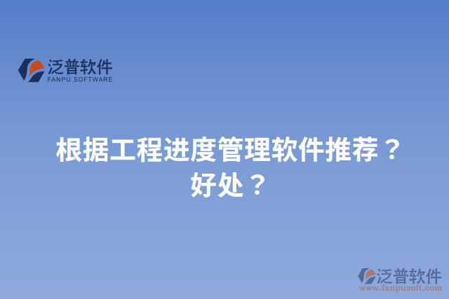 根據(jù)工程進(jìn)度管理軟件推薦？好處？