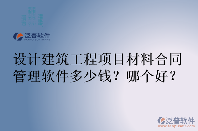 設(shè)計(jì)建筑工程項(xiàng)目材料合同管理軟件多少錢？哪個(gè)好？