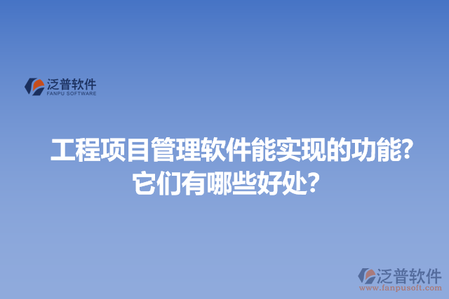 工程項目管理軟件能實現(xiàn)的功能?它們有哪些好處？