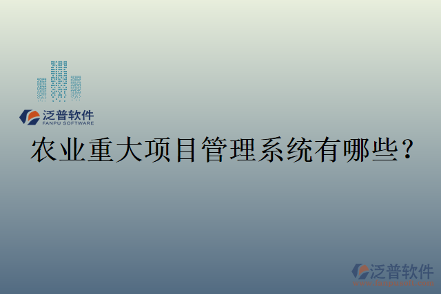 農(nóng)業(yè)重大項(xiàng)目管理系統(tǒng)有哪些？