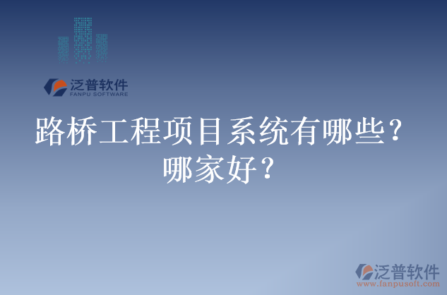 路橋工程項目系統(tǒng)有哪些？哪家好？