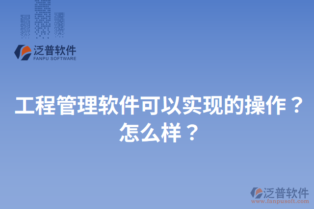 工程管理軟件可以實(shí)現(xiàn)的操作？怎么樣？