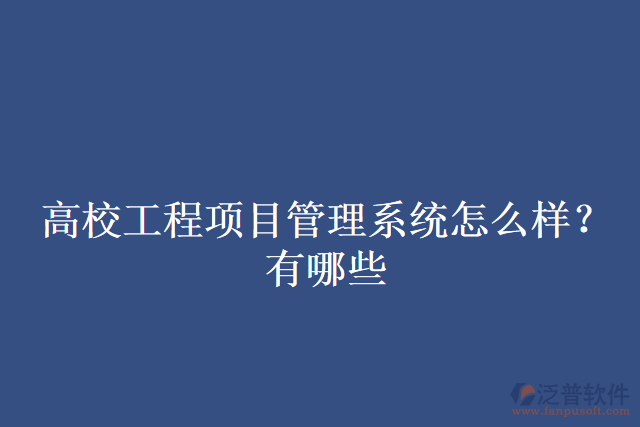 高校工程項(xiàng)目管理系統(tǒng)怎么樣？有哪些
