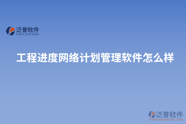 工程進度網絡計劃管理軟件怎么樣