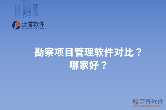 勘察項(xiàng)目管理軟件對(duì)比？哪家好？