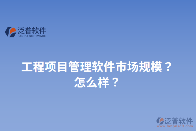工程項(xiàng)目管理軟件市場(chǎng)規(guī)模？怎么樣？