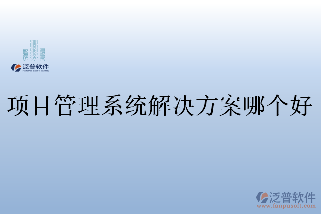 項(xiàng)目管理系統(tǒng)解決方案哪個好