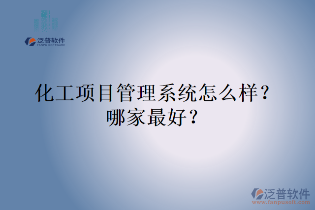化工項(xiàng)目管理系統(tǒng)怎么樣？哪家最好？