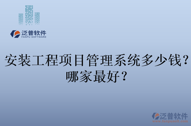安裝工程項(xiàng)目管理系統(tǒng)多少錢？哪家最好？