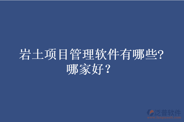 巖土項(xiàng)目管理軟件有哪些?哪家好？