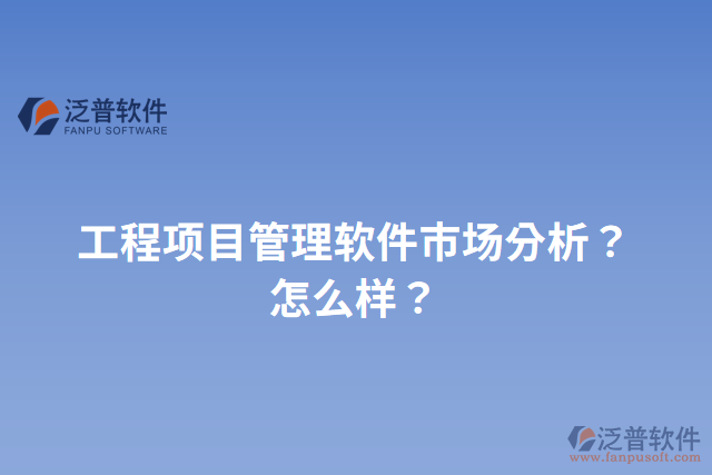 工程項(xiàng)目管理軟件市場(chǎng)分析？怎么樣？