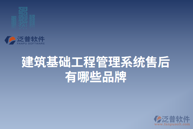 建筑基礎工程管理系統售后有哪些品牌