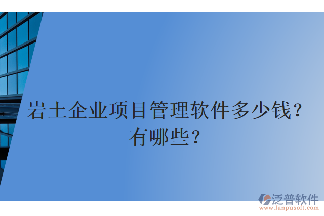 巖土企業(yè)項(xiàng)目管理軟件多少錢？有哪些？