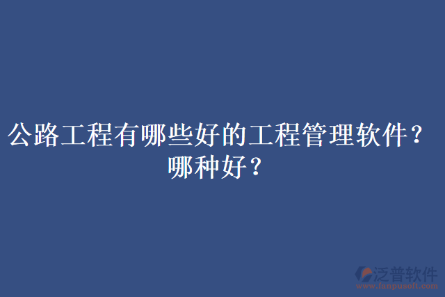 公路工程有哪些好的工程管理軟件？哪種好？