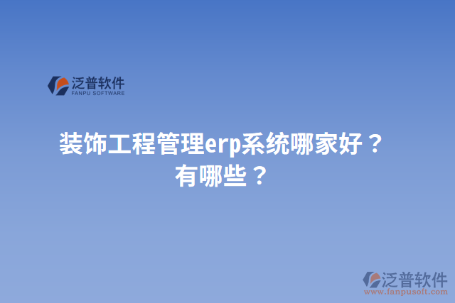 裝飾工程管理erp系統(tǒng)哪家好？有哪些？