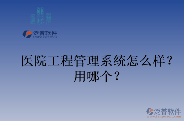醫(yī)院工程管理系統(tǒng)怎么樣？用哪個？