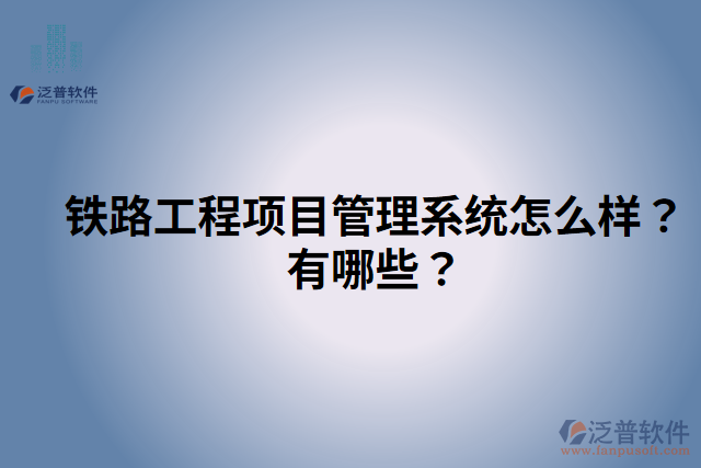 鐵路工程項(xiàng)目管理系統(tǒng)怎么樣？有哪些？