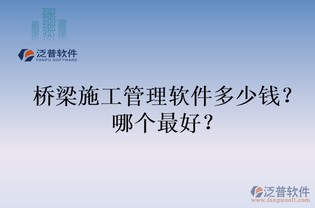橋梁施工管理軟件多少錢？哪個(gè)最好？