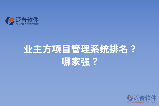 業(yè)主方項(xiàng)目管理系統(tǒng)排名？哪家強(qiáng)？