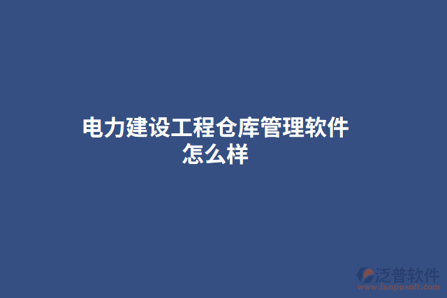 電力建設(shè)工程倉(cāng)庫(kù)管理軟件怎么樣