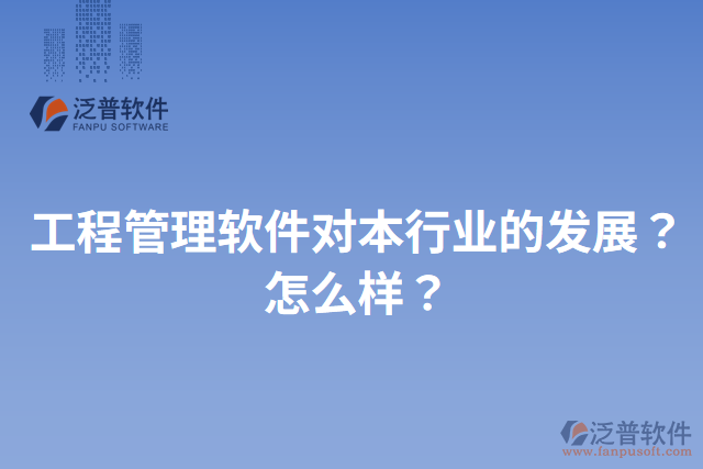 工程管理軟件對本行業(yè)的發(fā)展？怎么樣？