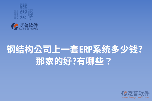 鋼結構公司上一套ERP系統(tǒng)多少錢?那家的好?有哪些？