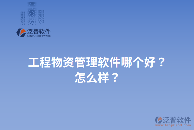 工程物資管理軟件哪個(gè)好？怎么樣？