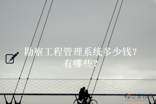 勘察工程管理系統(tǒng)多少錢？有哪些？
