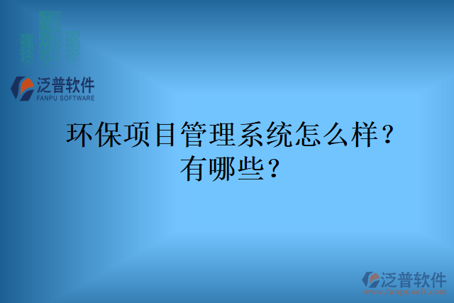 環(huán)保項(xiàng)目管理系統(tǒng)怎么樣？有哪些？