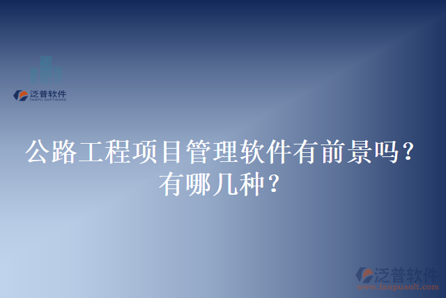 公路工程項目管理軟件有前景嗎？有哪幾種？