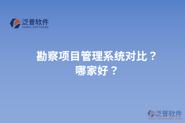 勘察項目管理系統(tǒng)對比？哪家好？