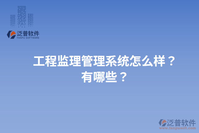 工程監(jiān)理管理系統(tǒng)怎么樣？有哪些？
