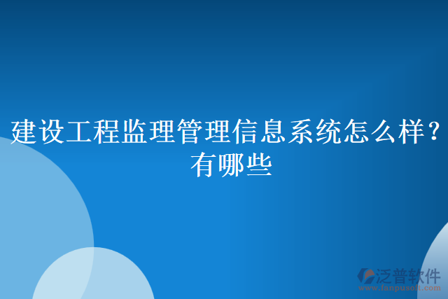 建設工程監(jiān)理管理信息系統(tǒng)怎么樣？有哪些